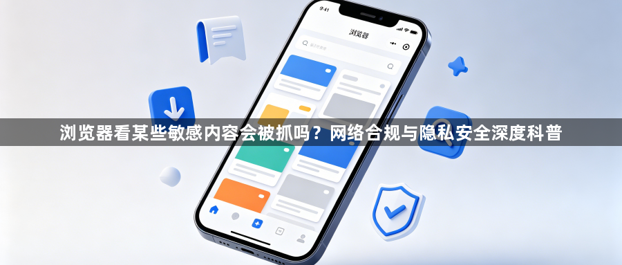 浏览器看某些敏感内容会被抓吗？网络合规与隐私安全深度科普1