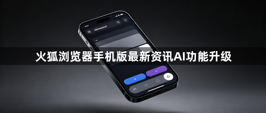 火狐浏览器手机版最新资讯AI功能升级1