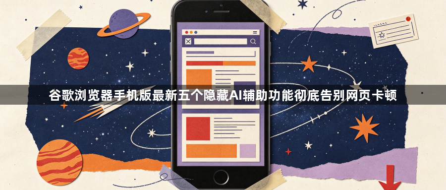 谷歌浏览器手机版最新五个隐藏AI辅助功能彻底告别网页卡顿1