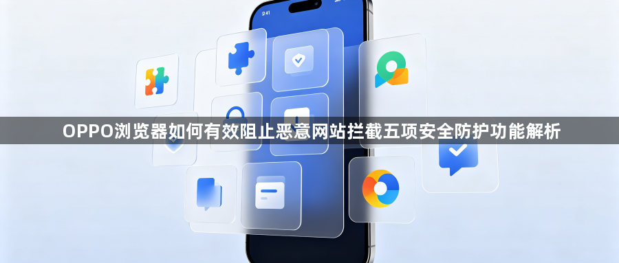 OPPO浏览器如何有效阻止恶意网站拦截五项安全防护功能解析1