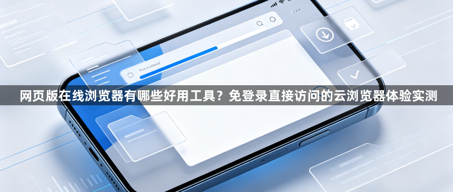 网页版在线浏览器有哪些好用工具？免登录直接访问的云浏览器体验实测1