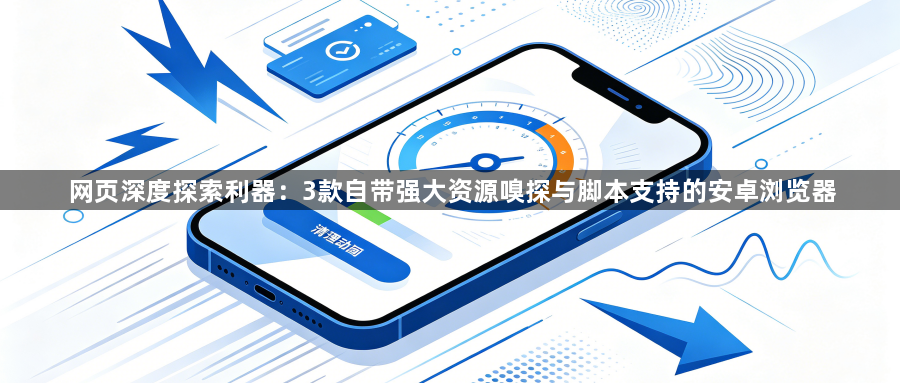 网页深度探索利器：3款自带强大资源嗅探与脚本支持的安卓浏览器1