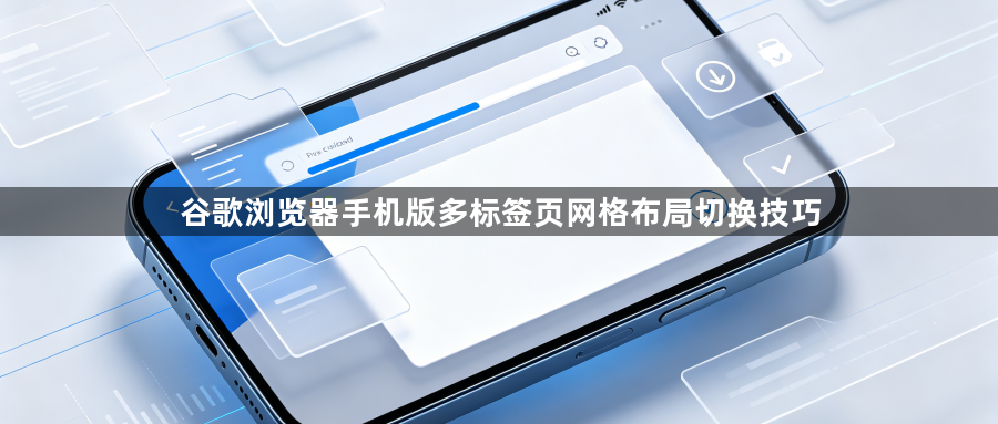 谷歌浏览器手机版多标签页网格布局切换技巧1