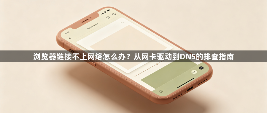 浏览器链接不上网络怎么办?从网卡驱动到DNS的排查指南1