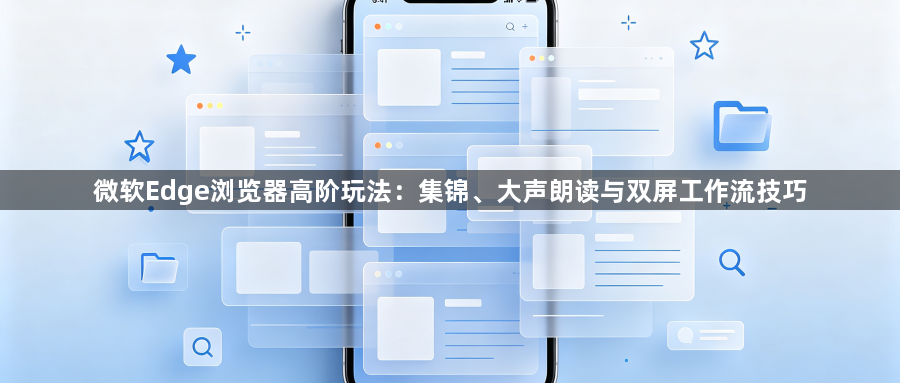 微软Edge浏览器高阶玩法:集锦、大声朗读与双屏工作流技巧1