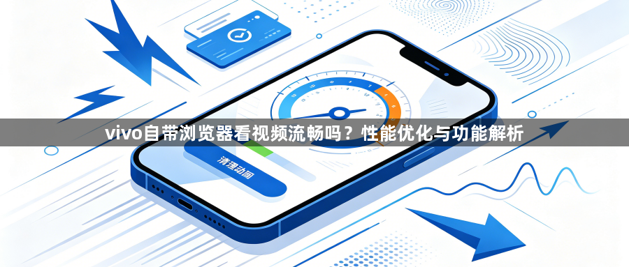 vivo自带浏览器看视频流畅吗?性能优化与功能解析1