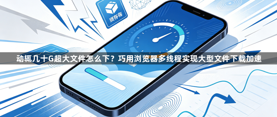 动辄几十G超大文件怎么下?巧用浏览器多线程实现大型文件下载加速1