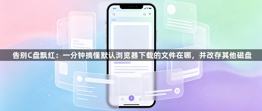 告别C盘飘红：一分钟搞懂默认浏览器下载的文件在哪，并改存其他磁盘1