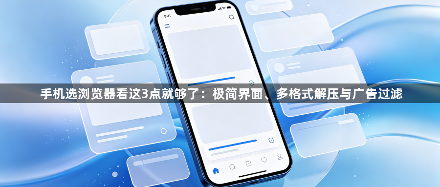 手机选浏览器看这3点就够了:极简界面、多格式解压与广告过滤1