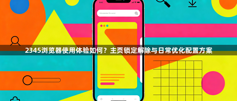 2345浏览器使用体验如何?主页锁定解除与日常优化配置方案1