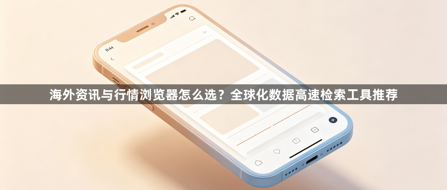 海外资讯与行情浏览器怎么选?全球化数据高速检索工具推荐1